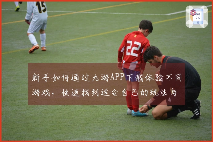 新手如何通过九游APP下载体验不同游戏，快速找到适合自己的玩法与攻略
