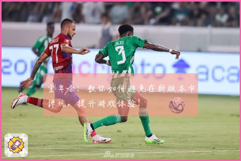 金年会：教你如何避免在新版本中掉坑，提升游戏体验！
