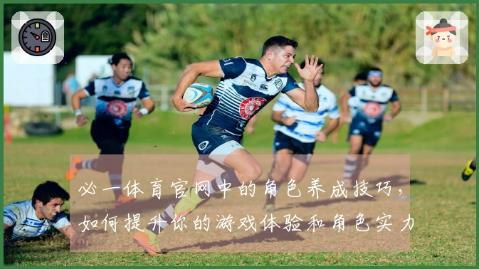 必一体育官网中的角色养成技巧，如何提升你的游戏体验和角色实力