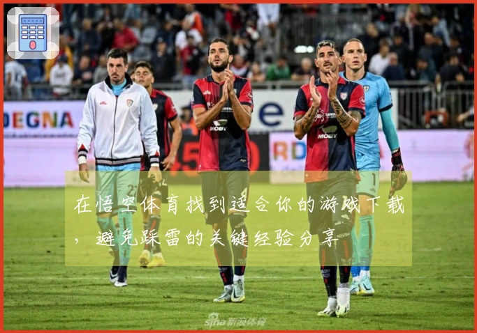 在悟空体育找到适合你的游戏下载，避免踩雷的关键经验分享