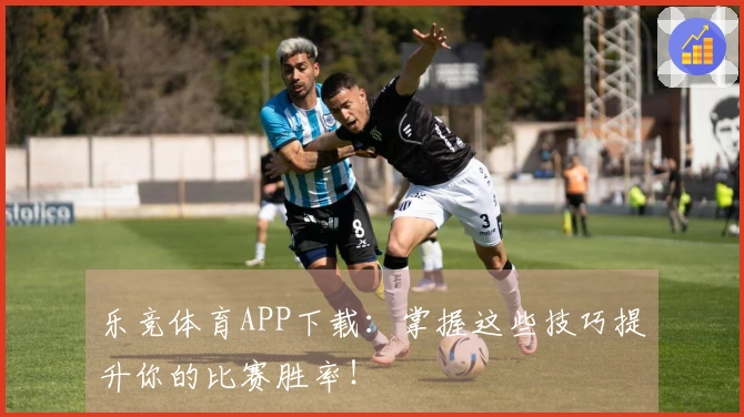 乐竞体育APP下载：掌握这些技巧提升你的比赛胜率！